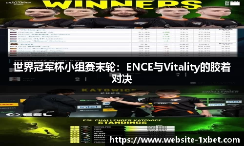 世界冠军杯小组赛末轮：ENCE与Vitality的胶着对决