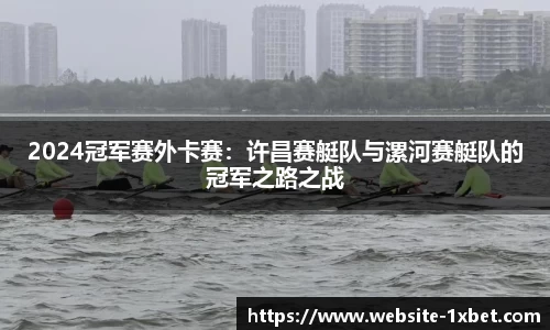 2024冠军赛外卡赛：许昌赛艇队与漯河赛艇队的冠军之路之战