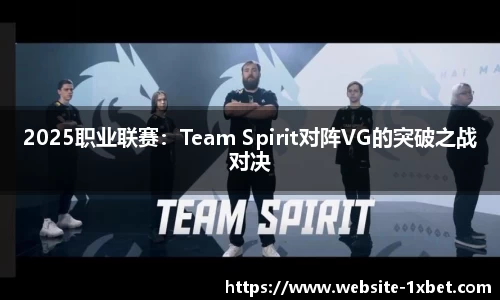 2025职业联赛：Team Spirit对阵VG的突破之战对决