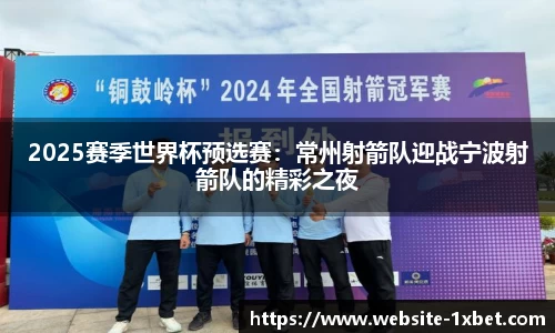 2025赛季世界杯预选赛：常州射箭队迎战宁波射箭队的精彩之夜