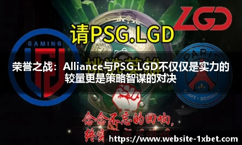 荣誉之战：Alliance与PSG.LGD不仅仅是实力的较量更是策略智谋的对决