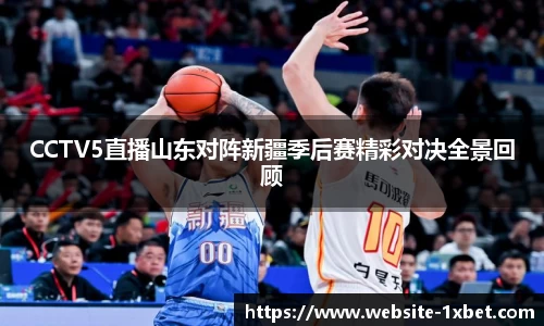 CCTV5直播山东对阵新疆季后赛精彩对决全景回顾